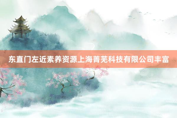 东直门左近素养资源上海菁芜科技有限公司丰富